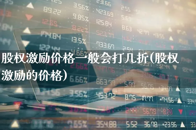 股权激励价格一般会打几折(股权激励的价格)_https://www.ccit-cctv.com_深交所_第1张