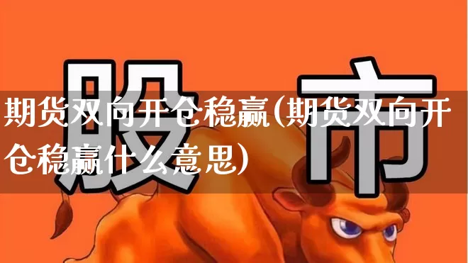 期货双向开仓稳赢(期货双向开仓稳赢什么意思)_https://www.ccit-cctv.com_深交所_第1张