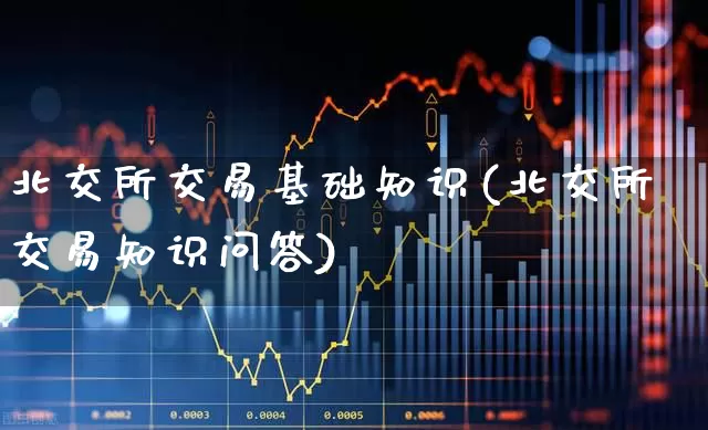北交所交易基础知识(北交所交易知识问答)_https://www.ccit-cctv.com_北交所_第1张