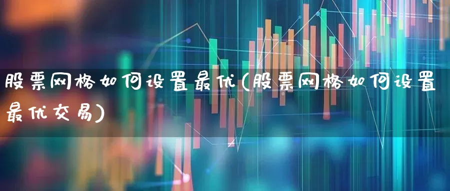 股票网格如何设置最优(股票网格如何设置最优交易)_https://www.ccit-cctv.com_科创板_第1张