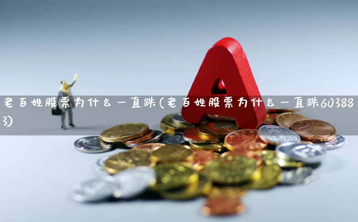 老百姓股票为什么一直跌(老百姓股票为什么一直跌603883)_https://www.ccit-cctv.com_上交所_第1张