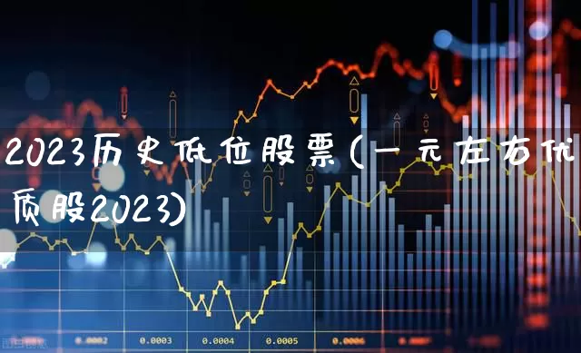 2023历史低位股票(一元左右优质股2023)_https://www.ccit-cctv.com_科创板_第1张