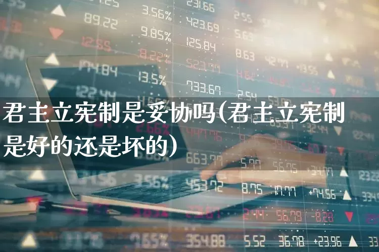君主立宪制是妥协吗(君主立宪制是好的还是坏的)_https://www.ccit-cctv.com_科创板_第1张