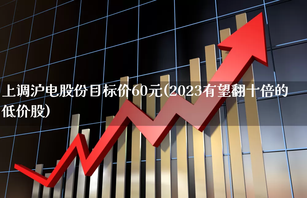 上调沪电股份目标价60元(2023有望翻十倍的低价股)_https://www.ccit-cctv.com_创业板_第1张