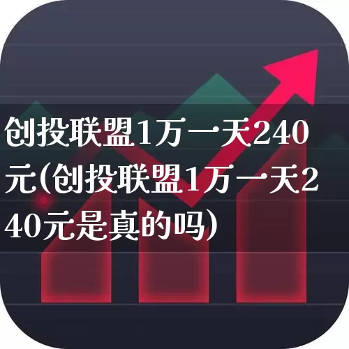 创投联盟1万一天240元(创投联盟1万一天240元是真的吗)_https://www.ccit-cctv.com_北交所_第1张