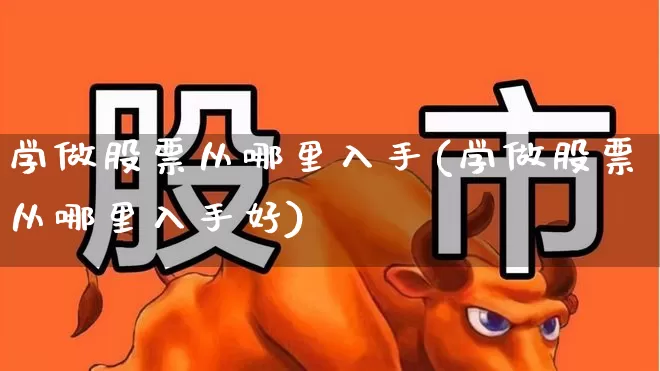 学做股票从哪里入手(学做股票从哪里入手好)_https://www.ccit-cctv.com_科创板_第1张