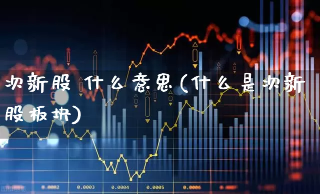 次新股 什么意思(什么是次新股板块)_https://www.ccit-cctv.com_上交所_第1张