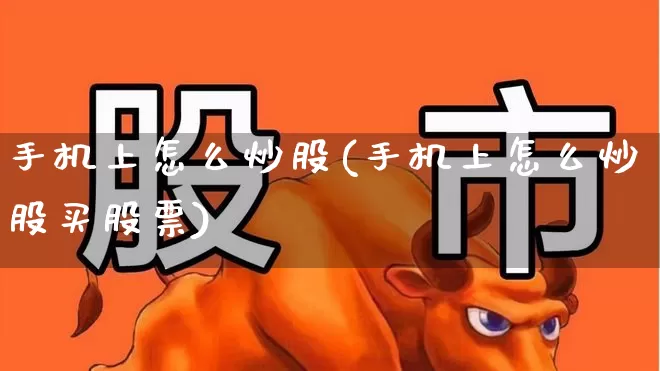 手机上怎么炒股(手机上怎么炒股买股票)_https://www.ccit-cctv.com_深交所_第1张