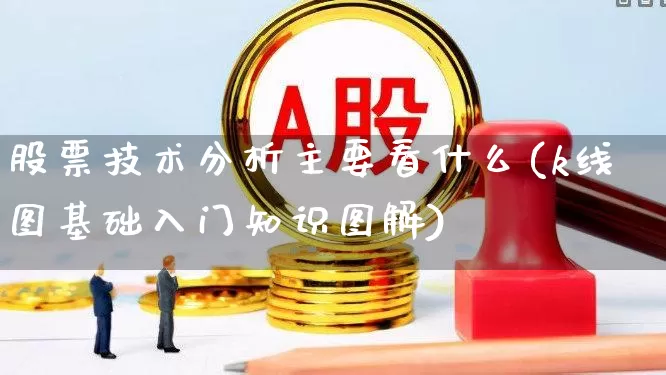 股票技术分析主要看什么(k线图基础入门知识图解)_https://www.ccit-cctv.com_上交所_第1张