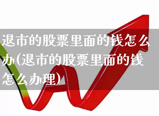 退市的股票里面的钱怎么办(退市的股票里面的钱怎么办理)_https://www.ccit-cctv.com_深交所_第1张