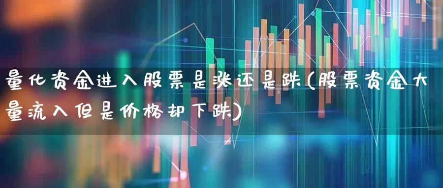 量化资金进入股票是涨还是跌(股票资金大量流入但是价格却下跌)_https://www.ccit-cctv.com_上交所_第1张