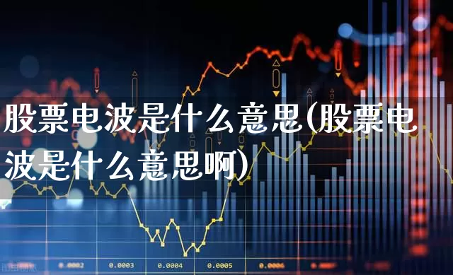 股票电波是什么意思(股票电波是什么意思啊)_https://www.ccit-cctv.com_北交所_第1张