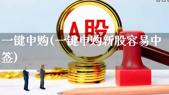 一键申购(一键申购新股容易中签)_https://www.ccit-cctv.com_上交所_第1张