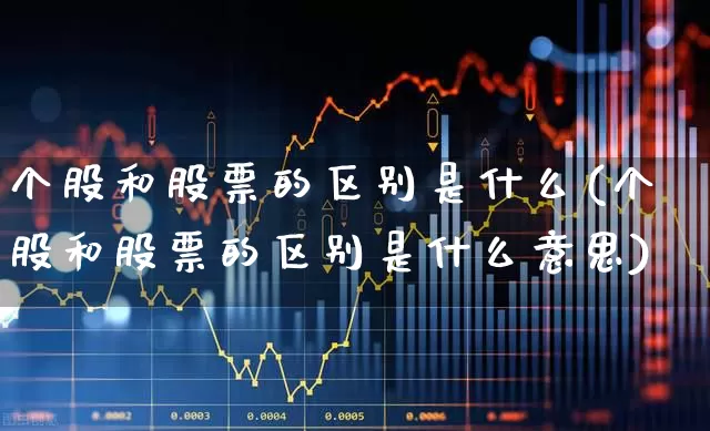 个股和股票的区别是什么(个股和股票的区别是什么意思)_https://www.ccit-cctv.com_创业板_第1张