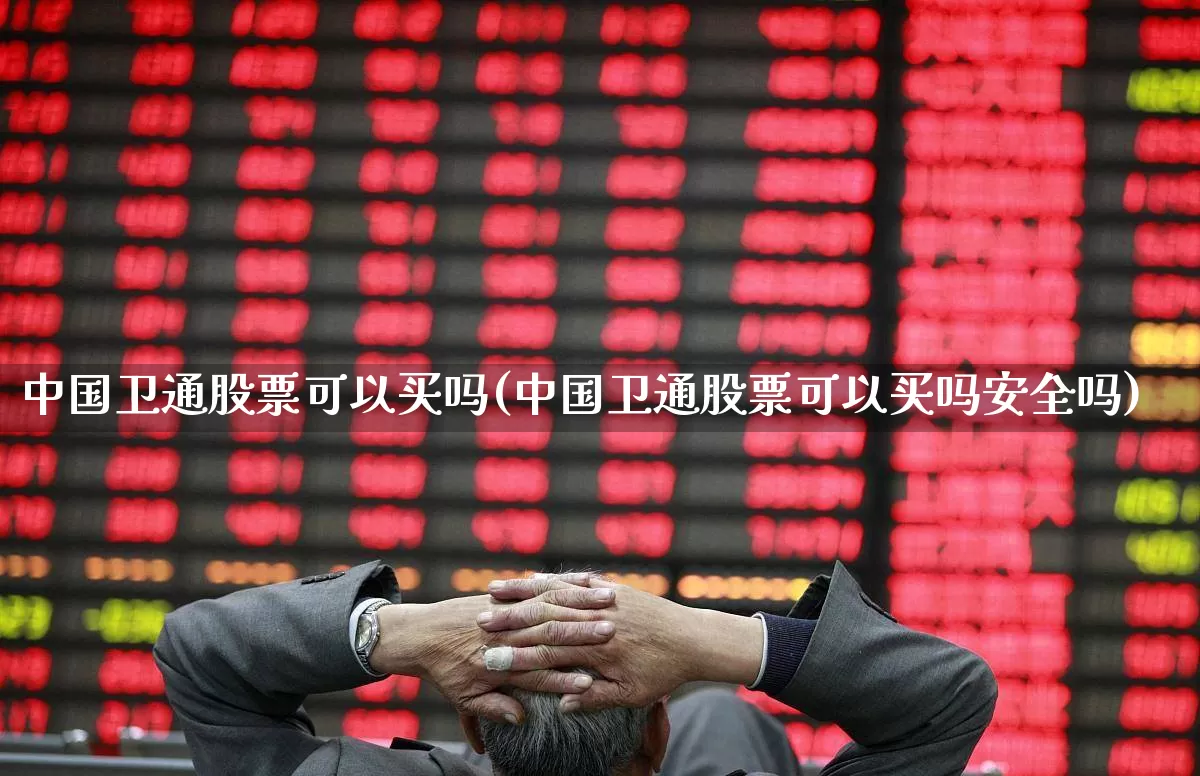 中国卫通股票可以买吗(中国卫通股票可以买吗安全吗)_https://www.ccit-cctv.com_上交所_第1张