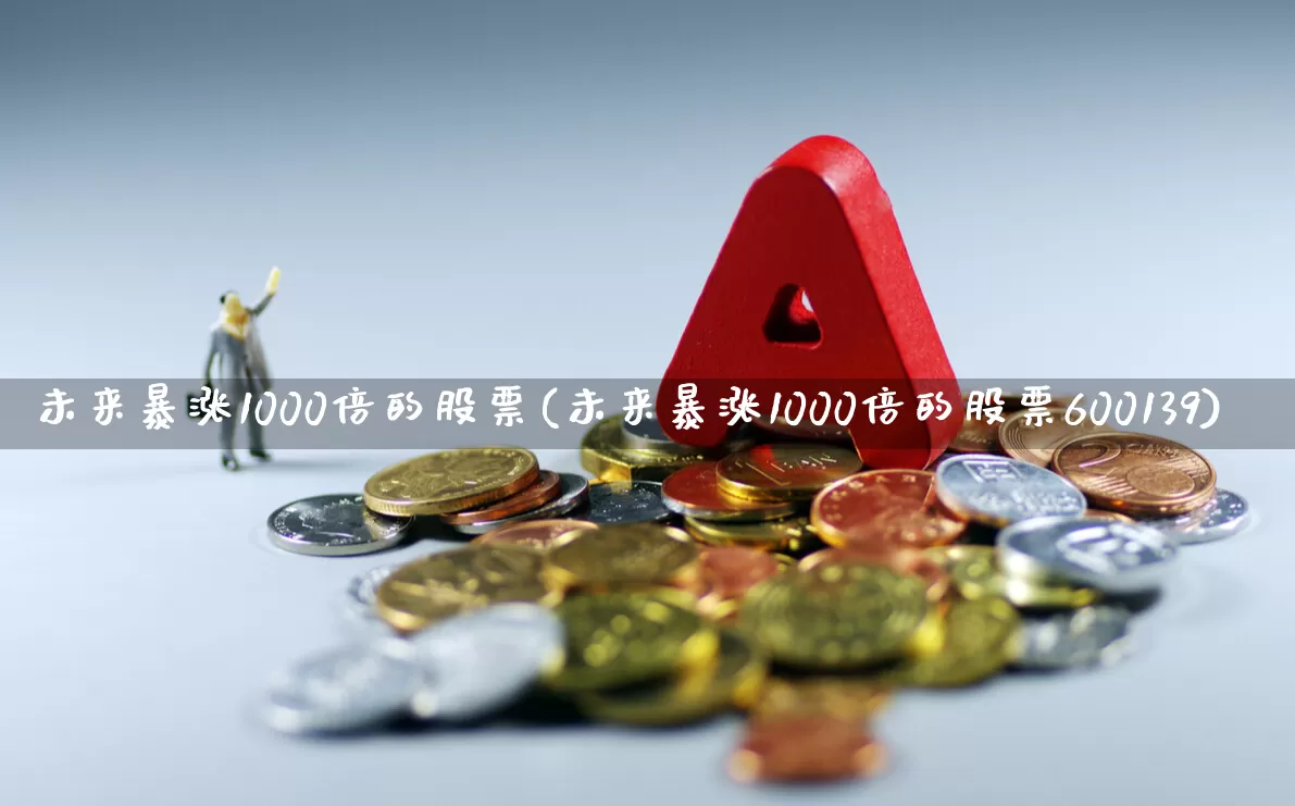 未来暴涨1000倍的股票(未来暴涨1000倍的股票600139)_https://www.ccit-cctv.com_深交所_第1张