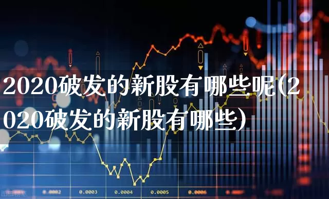 2020破发的新股有哪些呢(2020破发的新股有哪些)_https://www.ccit-cctv.com_深交所_第1张