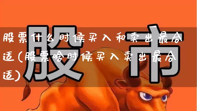 股票什么时候买入和卖出最合适(股票啥时候买入卖出最合适)_https://www.ccit-cctv.com_科创板_第1张