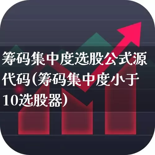 筹码集中度选股公式源代码(筹码集中度小于10选股器)_https://www.ccit-cctv.com_北交所_第1张