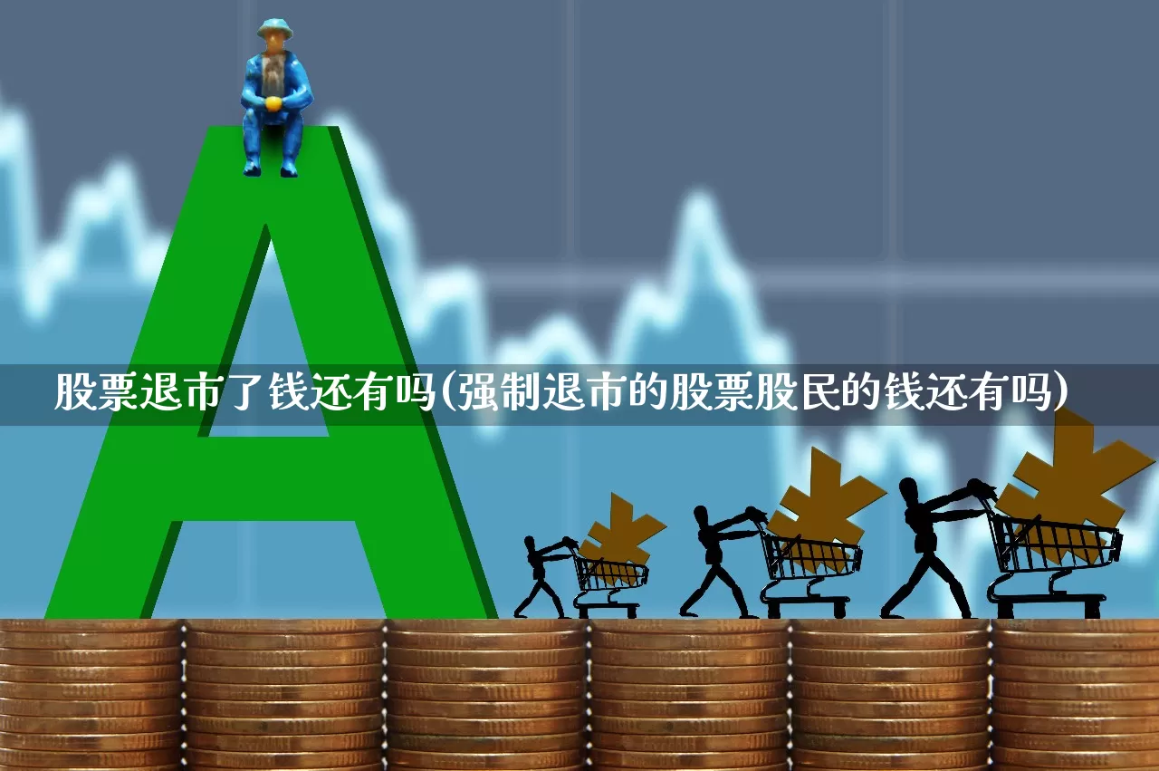 股票退市了钱还有吗(强制退市的股票股民的钱还有吗)_https://www.ccit-cctv.com_科创板_第1张
