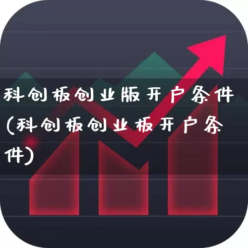 科创板创业版开户条件(科创板创业板开户条件)_https://www.ccit-cctv.com_北交所_第1张