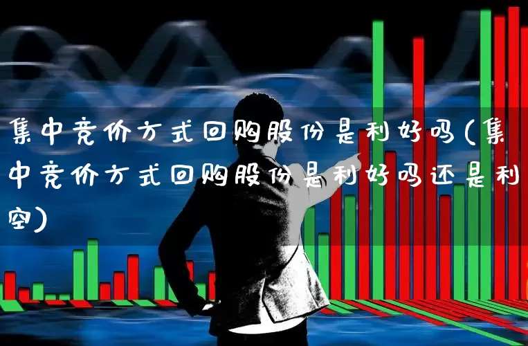 集中竞价方式回购股份是利好吗(集中竞价方式回购股份是利好吗还是利空)_https://www.ccit-cctv.com_上交所_第1张
