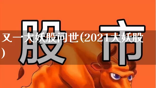 又一大妖股问世(2021大妖股)_https://www.ccit-cctv.com_深交所_第1张
