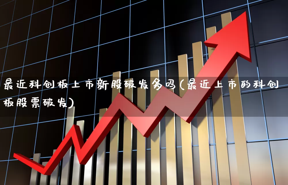 最近科创板上市新股破发多吗(最近上市的科创板股票破发)_https://www.ccit-cctv.com_上交所_第1张