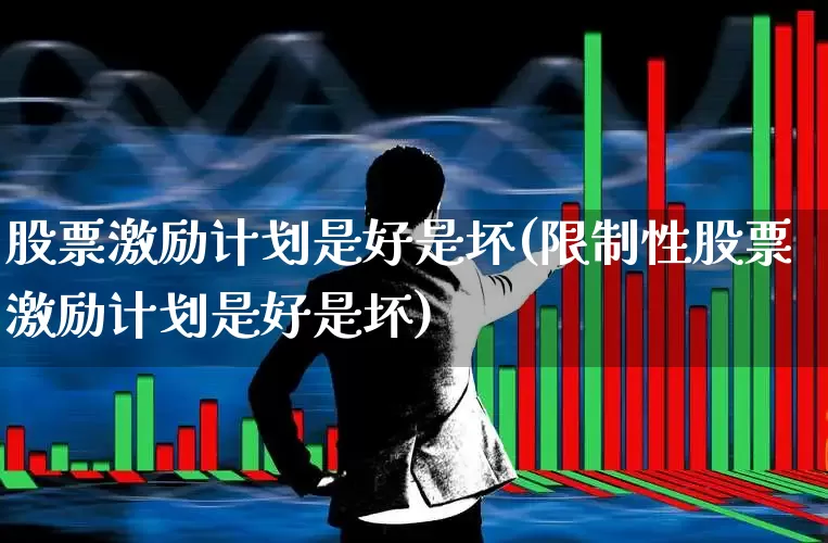 股票激励计划是好是坏(限制性股票激励计划是好是坏)_https://www.ccit-cctv.com_创业板_第1张
