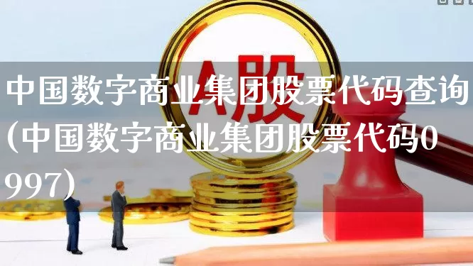 中国数字商业集团股票代码查询(中国数字商业集团股票代码0997)_https://www.ccit-cctv.com_上交所_第1张