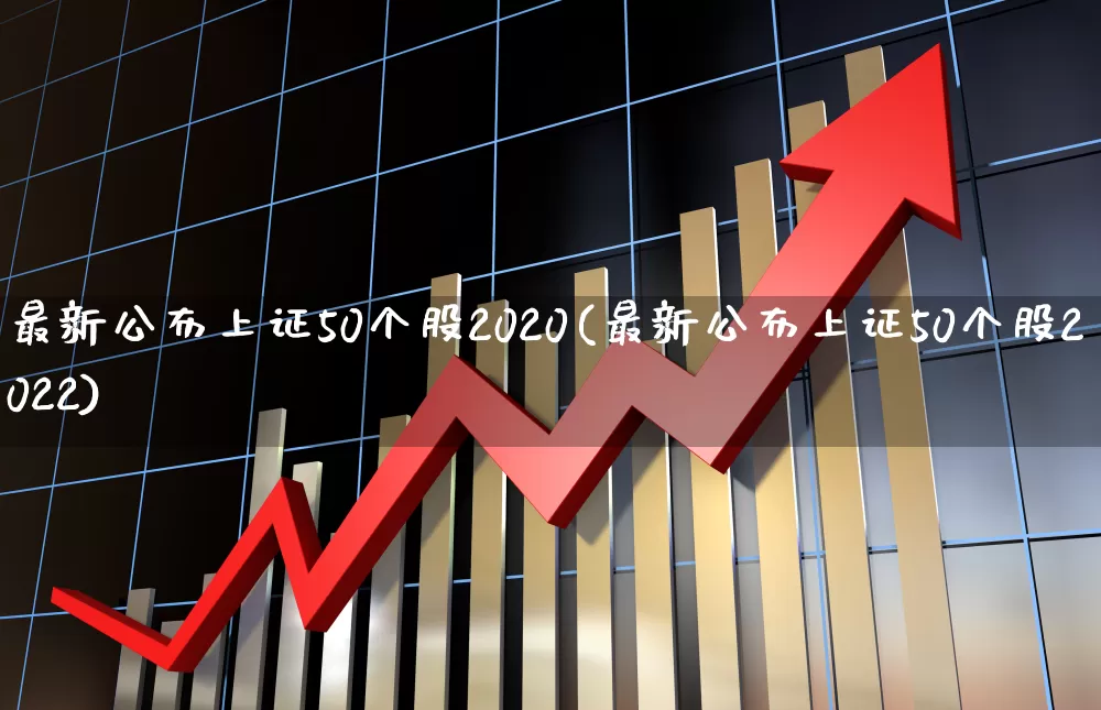 最新公布上证50个股2020(最新公布上证50个股2022)_https://www.ccit-cctv.com_创业板_第1张