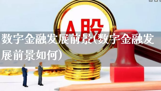数字金融发展前景(数字金融发展前景如何)_https://www.ccit-cctv.com_上交所_第1张