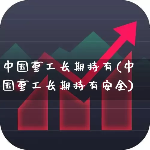 中国重工长期持有(中国重工长期持有安全)_https://www.ccit-cctv.com_上交所_第1张