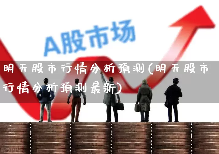 明天股市行情分析预测(明天股市行情分析预测最新)_https://www.ccit-cctv.com_深交所_第1张