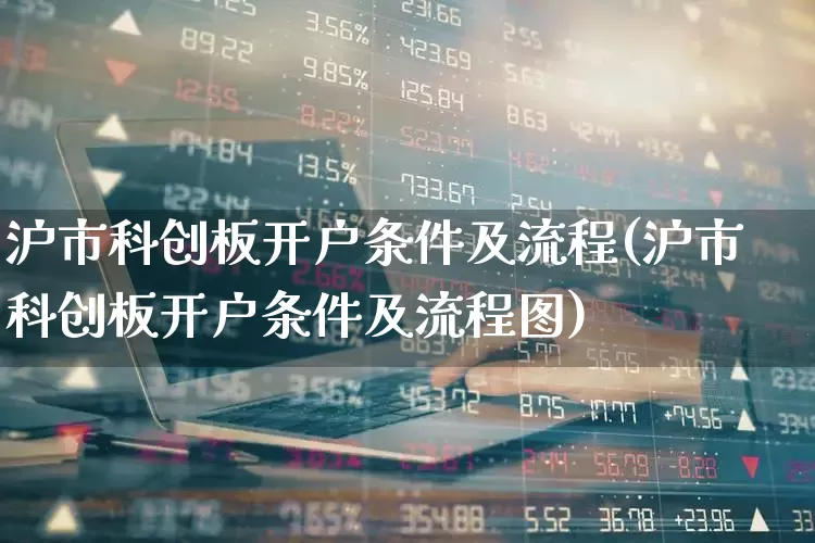 沪市科创板开户条件及流程(沪市科创板开户条件及流程图)_https://www.ccit-cctv.com_创业板_第1张