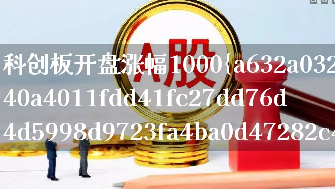科创板开盘涨幅1000%(科创板开盘涨幅1000倍)_https://www.ccit-cctv.com_北交所_第1张