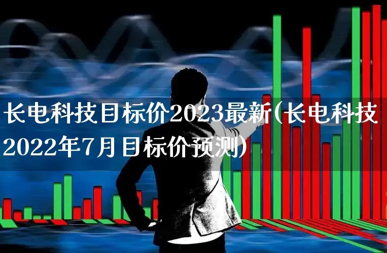 长电科技目标价2023最新(长电科技2022年7月目标价预测)_https://www.ccit-cctv.com_深交所_第1张