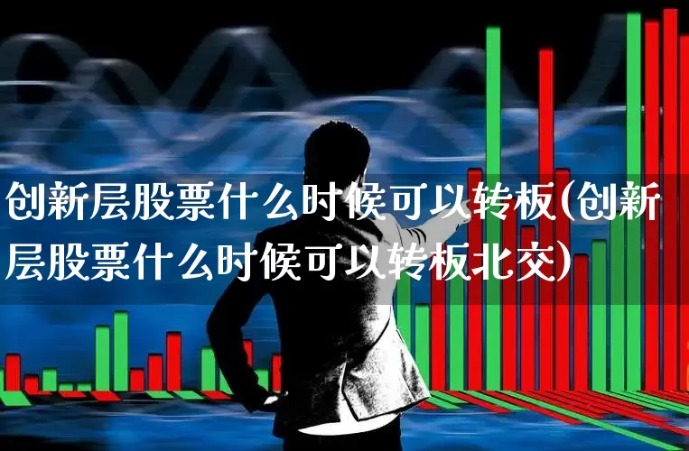 创新层股票什么时候可以转板(创新层股票什么时候可以转板北交)_https://www.ccit-cctv.com_上交所_第1张