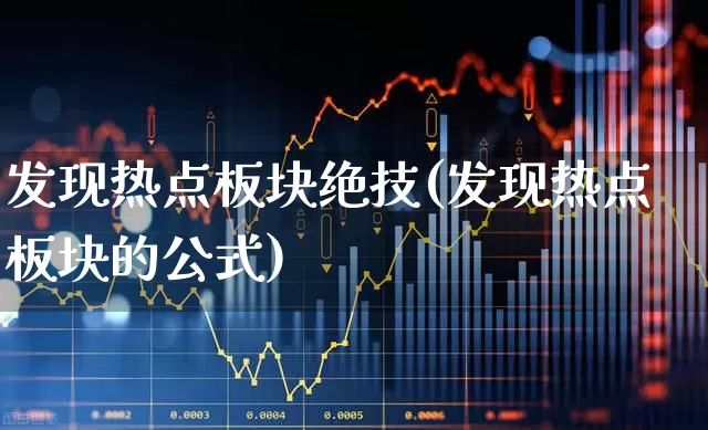 发现热点板块绝技(发现热点板块的公式)_https://www.ccit-cctv.com_深交所_第1张