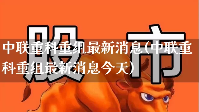 中联重科重组最新消息(中联重科重组最新消息今天)_https://www.ccit-cctv.com_创业板_第1张