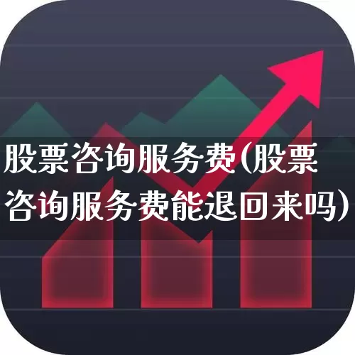 股票咨询服务费(股票咨询服务费能退回来吗)_https://www.ccit-cctv.com_深交所_第1张