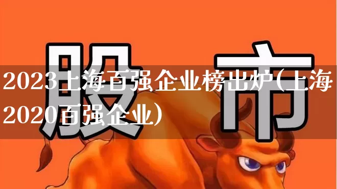 2023上海百强企业榜出炉(上海2020百强企业)_https://www.ccit-cctv.com_创业板_第1张