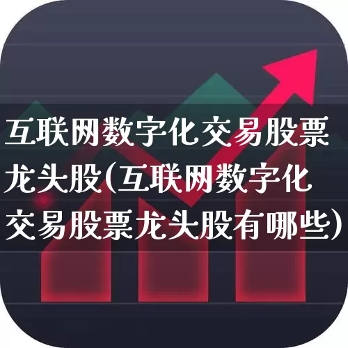 互联网数字化交易股票龙头股(互联网数字化交易股票龙头股有哪些)_https://www.ccit-cctv.com_北交所_第1张