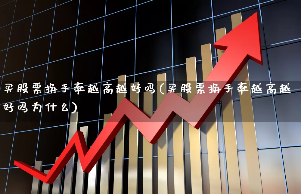 买股票换手率越高越好吗(买股票换手率越高越好吗为什么)_https://www.ccit-cctv.com_北交所_第1张