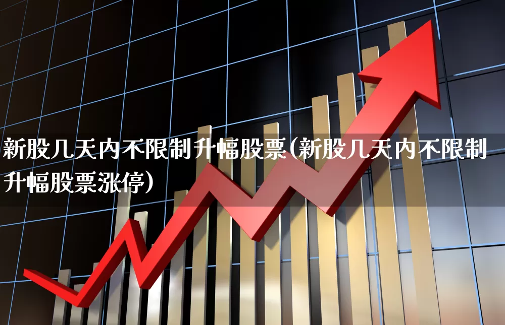 新股几天内不限制升幅股票(新股几天内不限制升幅股票涨停)_https://www.ccit-cctv.com_科创板_第1张