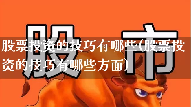 股票投资的技巧有哪些(股票投资的技巧有哪些方面)_https://www.ccit-cctv.com_北交所_第1张