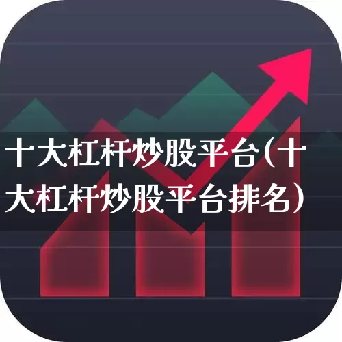 十大杠杆炒股平台(十大杠杆炒股平台排名)_https://www.ccit-cctv.com_深交所_第1张