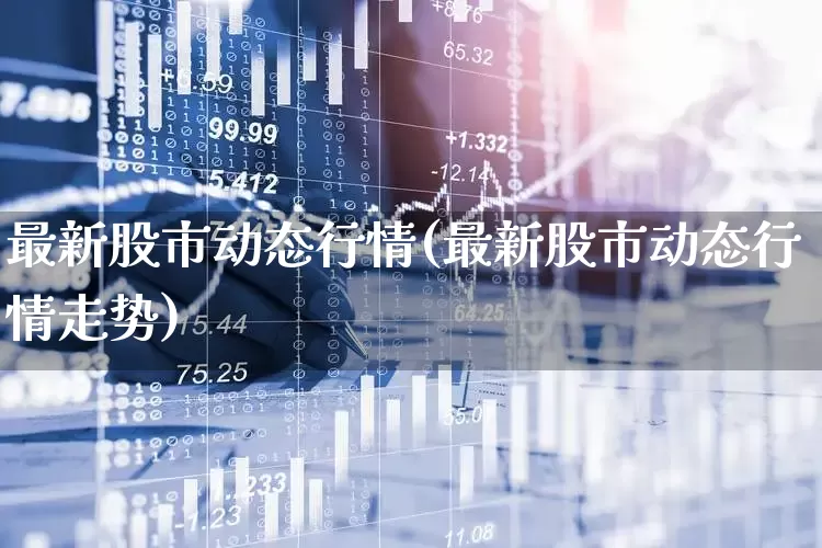 最新股市动态行情(最新股市动态行情走势)_https://www.ccit-cctv.com_上交所_第1张