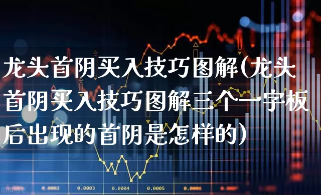 龙头首阴买入技巧图解(龙头首阴买入技巧图解三个一字板后出现的首阴是怎样的)_https://www.ccit-cctv.com_上交所_第1张