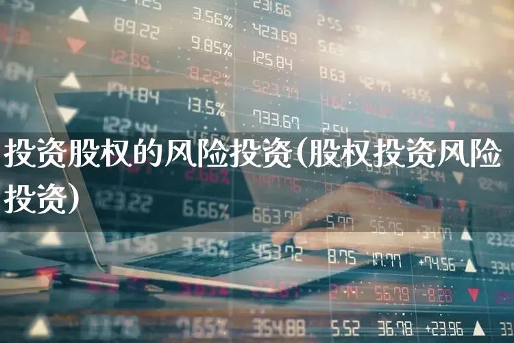 投资股权的风险投资(股权投资风险投资)_https://www.ccit-cctv.com_北交所_第1张
